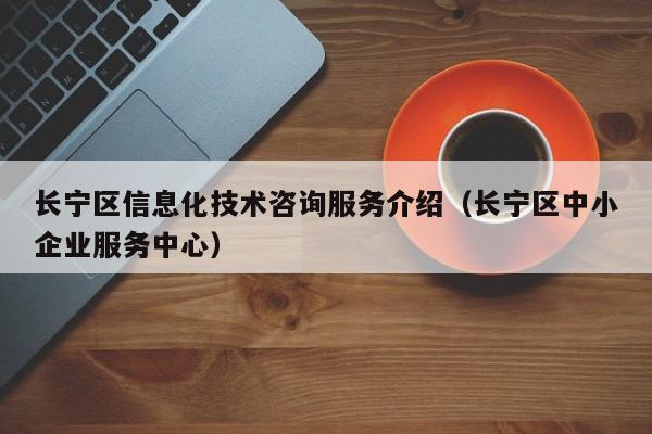 长宁区信息化技术咨询服务介绍（长宁区中小企业服务中心）