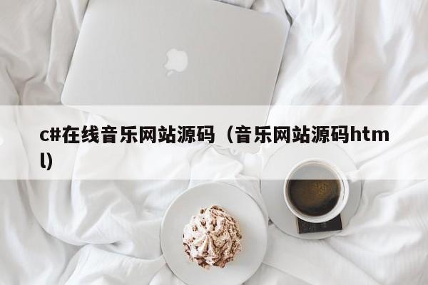 c#在线音乐网站源码（音乐网站源码html）