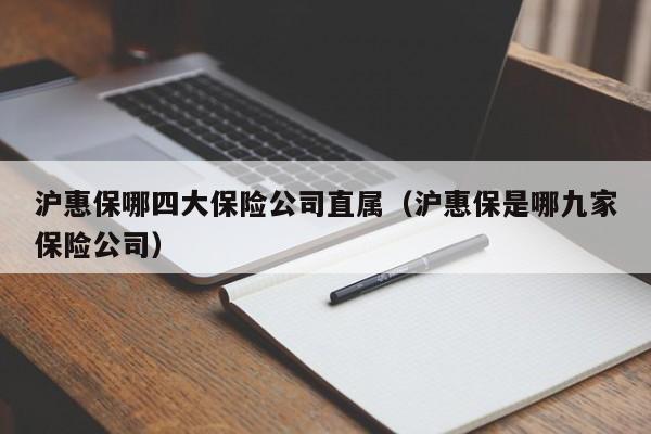 沪惠保哪四大保险公司直属（沪惠保是哪九家保险公司）