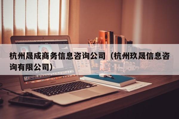 杭州晟成商务信息咨询公司（杭州玖晟信息咨询有限公司）