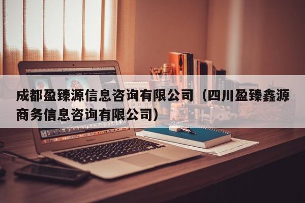 成都盈臻源信息咨询有限公司（四川盈臻鑫源商务信息咨询有限公司）