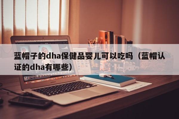 蓝帽子的dha保健品婴儿可以吃吗（蓝帽认证的dha有哪些）