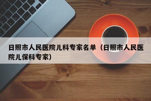 日照市人民医院儿科专家名单（日照市人民医院儿保科专家）