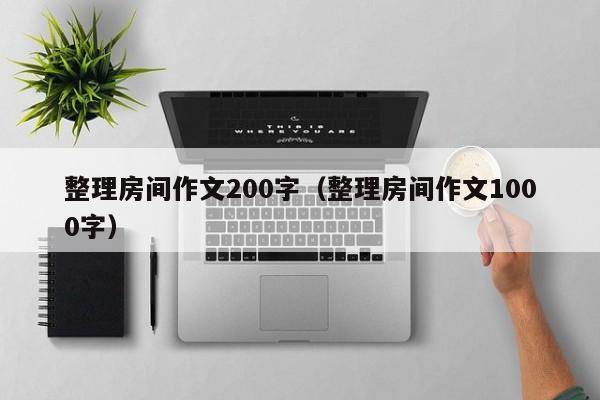 整理房间作文200字（整理房间作文1000字）