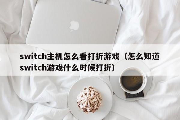 switch主机怎么看打折游戏（怎么知道switch游戏什么时候打折）