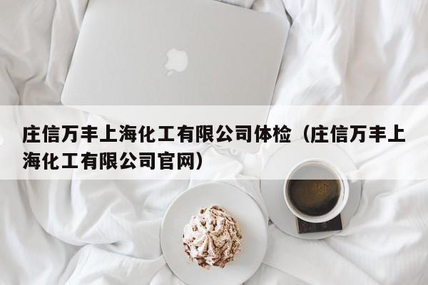 庄信万丰上海化工有限公司体检（庄信万丰上海化工有限公司官网）