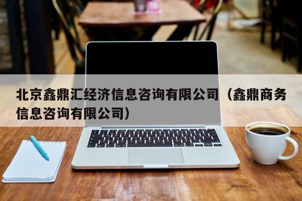 北京鑫鼎汇经济信息咨询有限公司（鑫鼎商务信息咨询有限公司）