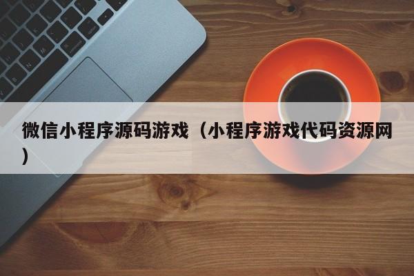 微信小程序源码游戏（小程序游戏代码资源网）