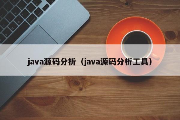 <strong>java</strong>源码分析（<strong>java</strong>源码分析工具）