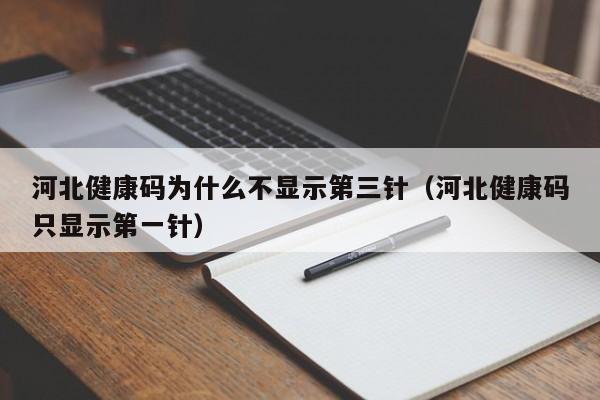 河北健康码为什么不显示第三针（河北健康码只显示第一针）