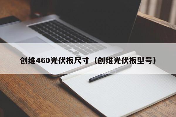 创维460光伏板尺寸（创维光伏板型号）