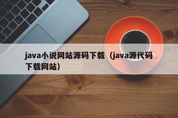 <strong>java</strong>小说网站源码下载（<strong>java</strong>源代码下载网站）