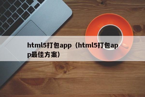 html5打包app（html5打包app最佳方案）