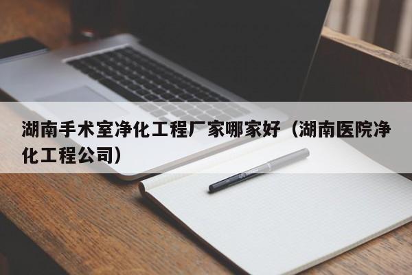 湖南手术室净化工程厂家哪家好（湖南医院净化工程公司）