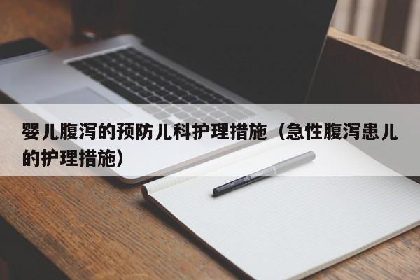 婴儿腹泻的预防儿科护理措施（急性腹泻患儿的护理措施）