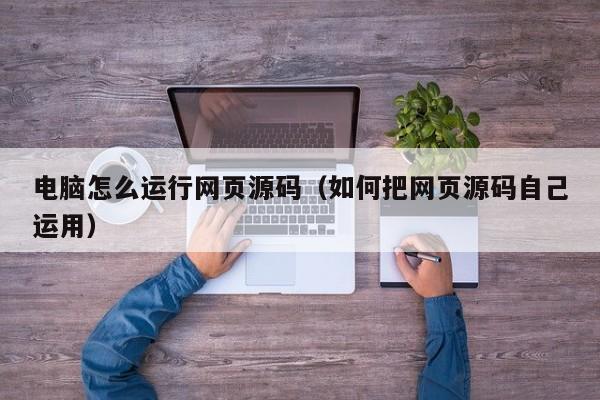 电脑怎么运行网页源码（如何把网页源码自己运用）