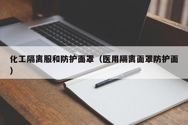 化工隔离服和防护面罩（医用隔离面罩防护面）