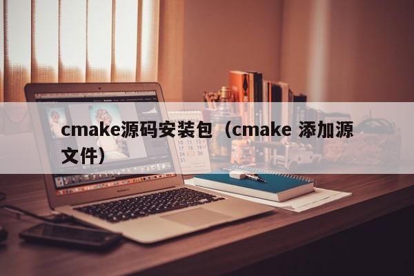 cmake源码安装包（cmake 添加源文件）