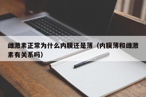 雌激素正常为什么内膜还是薄（内膜薄和雌激素有关系吗）