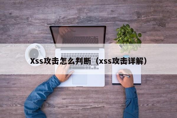 Xss攻击怎么判断（xss攻击详解）