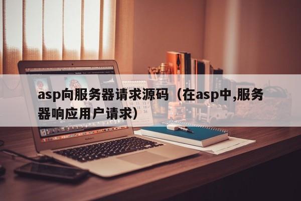 asp向服务器请求源码（在asp中,服务器响应用户请求）