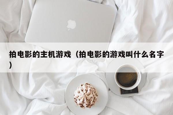 拍电影的主机游戏（拍电影的游戏叫什么名字）