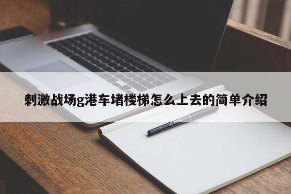 刺激战场g港车堵楼梯怎么上去的简单介绍