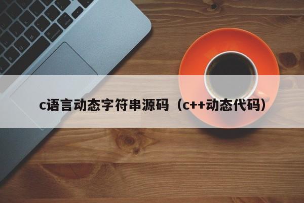 c语言动态字符串源码（c++动态代码）