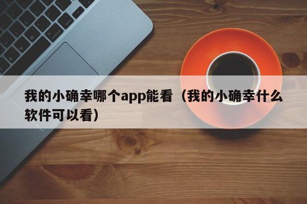 我的小确幸哪个app能看（我的小确幸什么软件可以看）