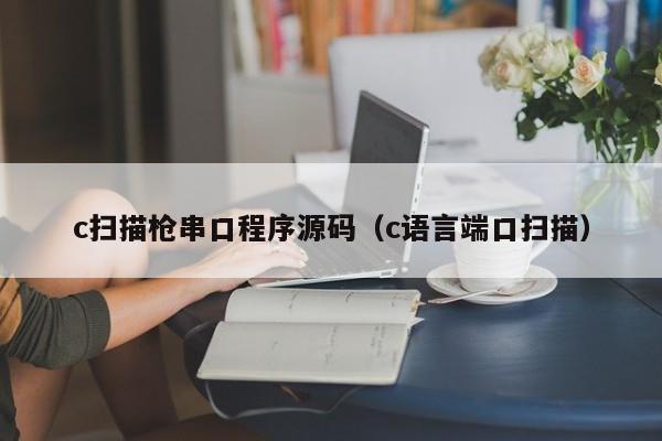 c扫描枪串口程序源码（c语言端口扫描）