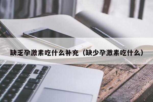 缺乏孕激素吃什么补充（缺少孕激素吃什么）