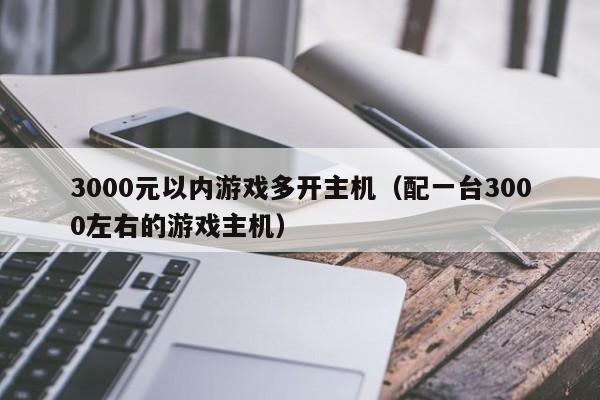 3000元以内游戏多开主机（配一台3000左右的游戏主机）