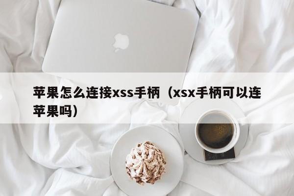 苹果怎么连接xss手柄（xsx手柄可以连苹果吗）