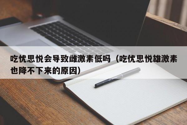 吃忧思悦会导致雌激素低吗（吃优思悦雄激素也降不下来的原因）