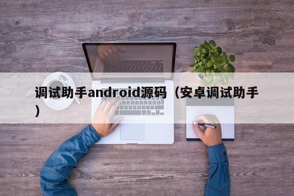 调试助手android源码（安卓调试助手）