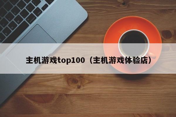 主机游戏top100（主机游戏体验店）