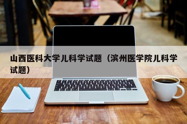 山西医科大学儿科学试题（滨州医学院儿科学试题）