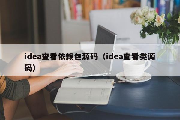 idea查看依赖包源码（idea查看类源码）