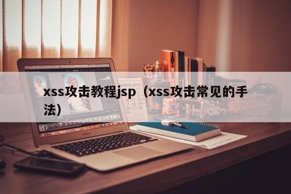 xss攻击教程jsp（xss攻击常见的手法）