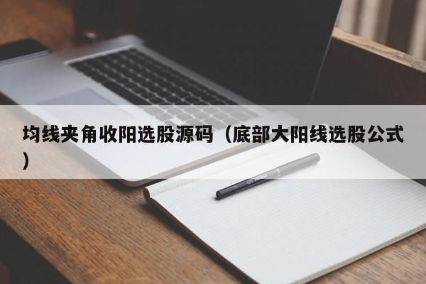 均线夹角收阳选股源码（底部大阳线选股公式）