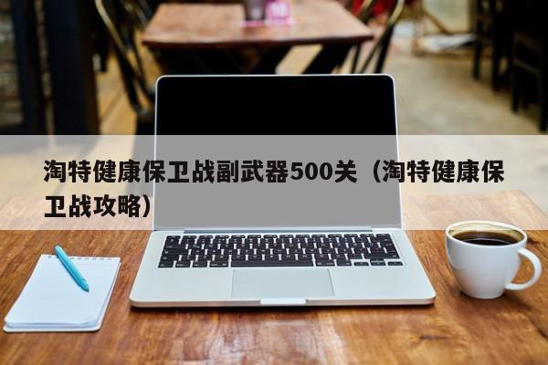 淘特健康保卫战副武器500关（淘特健康保卫战攻略）