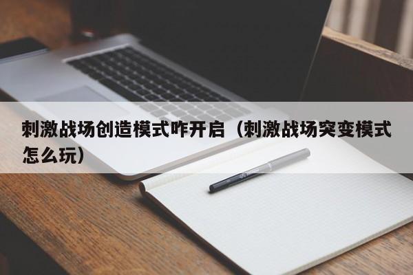 刺激战场创造模式咋开启（刺激战场突变模式怎么玩）