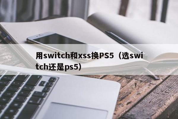 用switch和xss换PS5（选switch还是ps5）