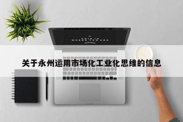 关于永州运用市场化工业化思维的信息