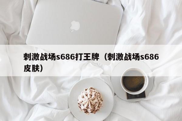 刺激战场s686打王牌（刺激战场s686皮肤）