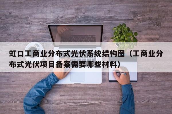 虹口工商业分布式光伏系统结构图（工商业分布式光伏项目备案需要哪些材料）