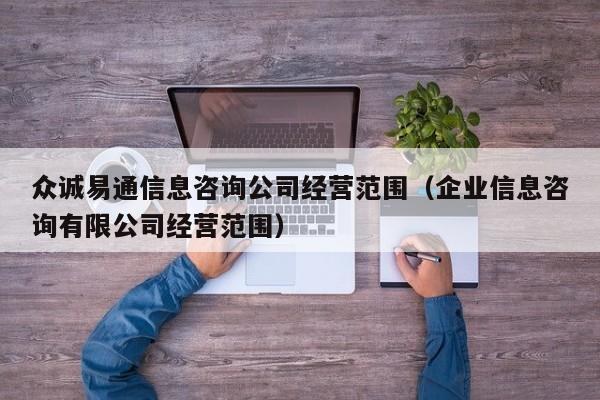 众诚易通信息咨询公司经营范围（企业信息咨询有限公司经营范围）