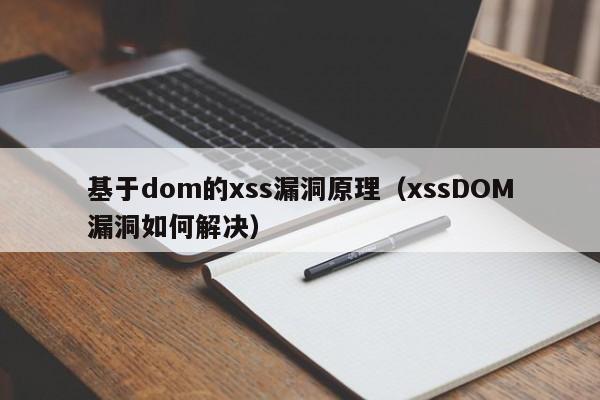 基于dom的xss漏洞原理（xssDOM漏洞如何解决）