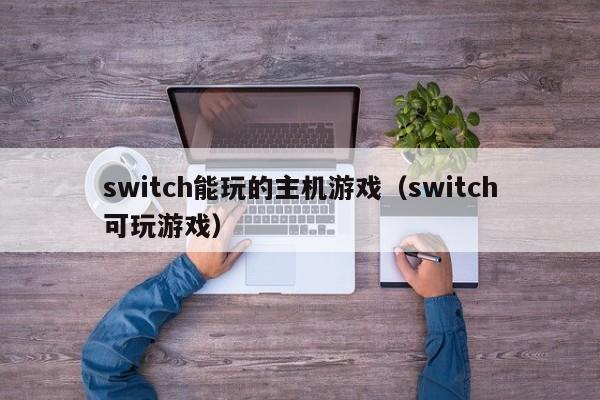 switch能玩的主机游戏（switch可玩游戏）