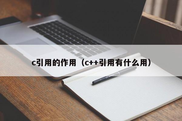 c引用的作用（c++引用有什么用）